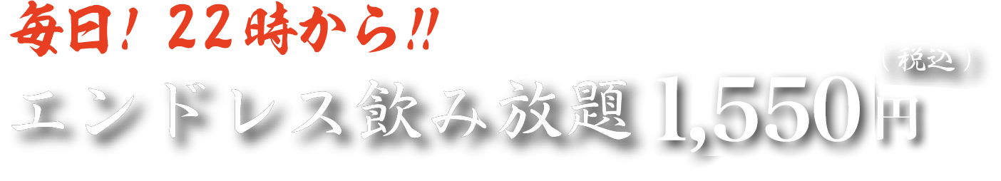 毎日!22時から!!エンドレス飲み放題1,550円～(税込)